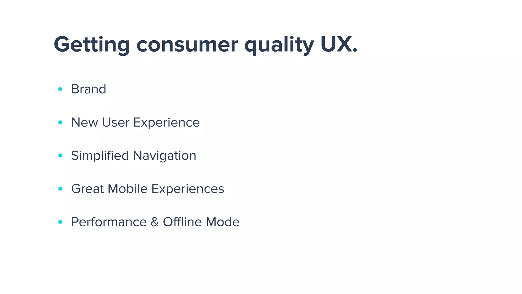 Getting consumer quality UX.
Brand
New User Experience
Simpliﬁed Navigation
Great Mobile Experiences
Performance & Oﬄine Mode
 