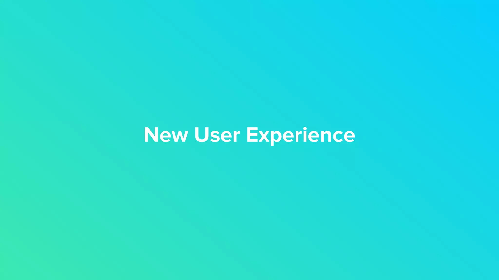 New User Experience
 