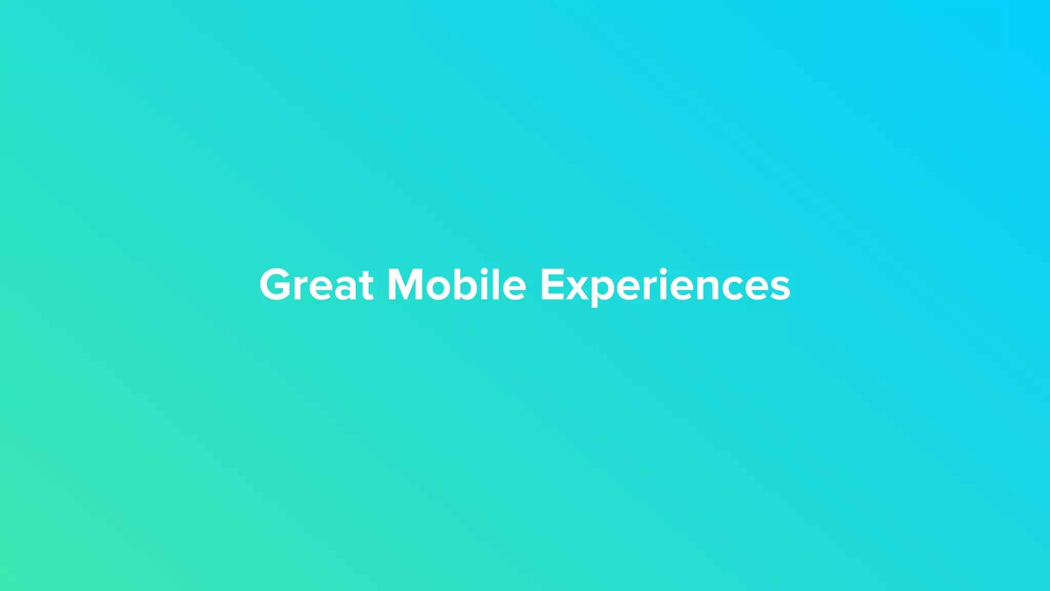 Great Mobile Experiences
 
