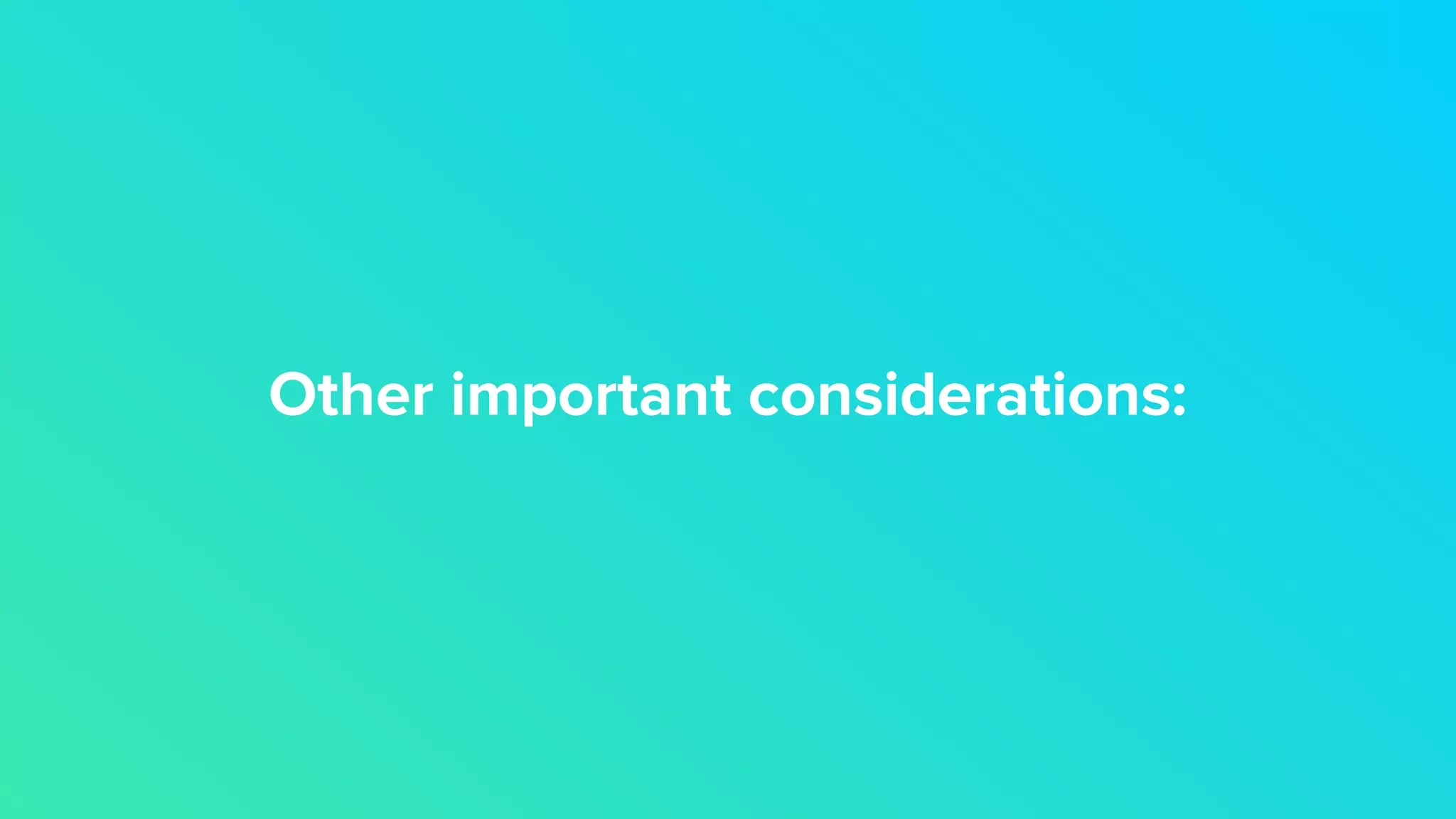 Other important considerations:
 