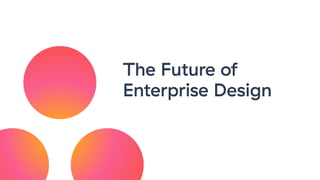 The Future of
Enterprise Design
 