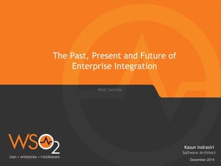 The Past, Present and Future of
Enterprise Integration
December 2014
Software Architect
Kasun Indrasiri
WSO2 TechTalk
 