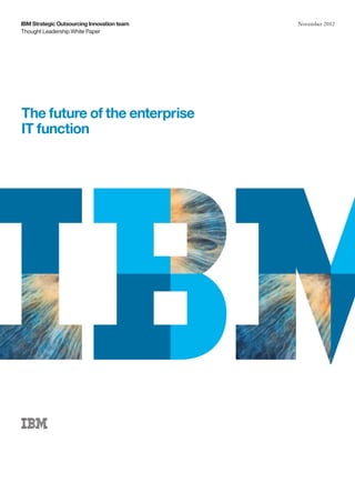 Thought Leadership White Paper
IBM Strategic Outsourcing Innovation team November 2012
The future of the enterprise
IT function
 