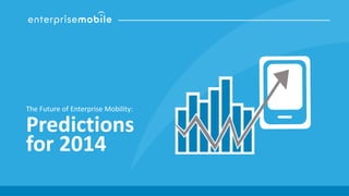 The Future of Enterprise Mobility:

Predictions
for 2014

 