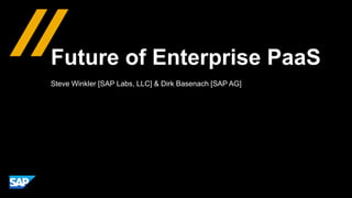Steve Winkler [SAP Labs, LLC] & Dirk Basenach [SAP AG]
Future of Enterprise PaaS
 