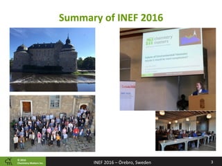 ©	2016		
Chemistry	Ma2ers	Inc.
Summary	of	INEF	2016	
3	INEF	2016	–	Örebro,	Sweden	
 