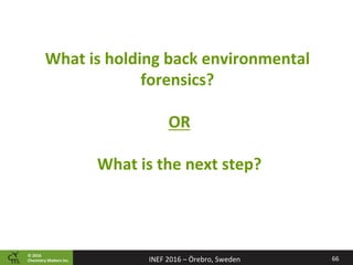 ©	2016		
Chemistry	Ma2ers	Inc.
What	is	holding	back	environmental	
forensics?		
		
OR	
	
What	is	the	next	step?	
66	INEF	2016	–	Örebro,	Sweden	
 