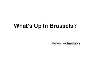 What’s Up In Brussels? Kevin Richardson 