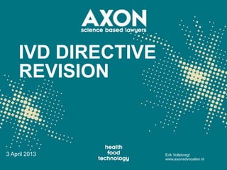 IVD DIRECTIVE
     REVISION



3 April 2013         Erik Vollebregt
                     www.axonadvocaten.nl
 