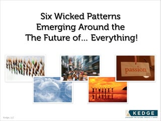 Six Wicked Patterns
Emerging Around the
The Future of… Everything!

Kedge,	
  LLC

 