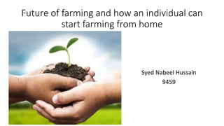 Future of farming and how an individual can
start farming from home
Syed Nabeel Hussain
9459
 