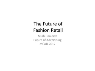 The Future of
Fashion Retail
   Miah Haworth
Future of Advertising
    MCAD 2012
 