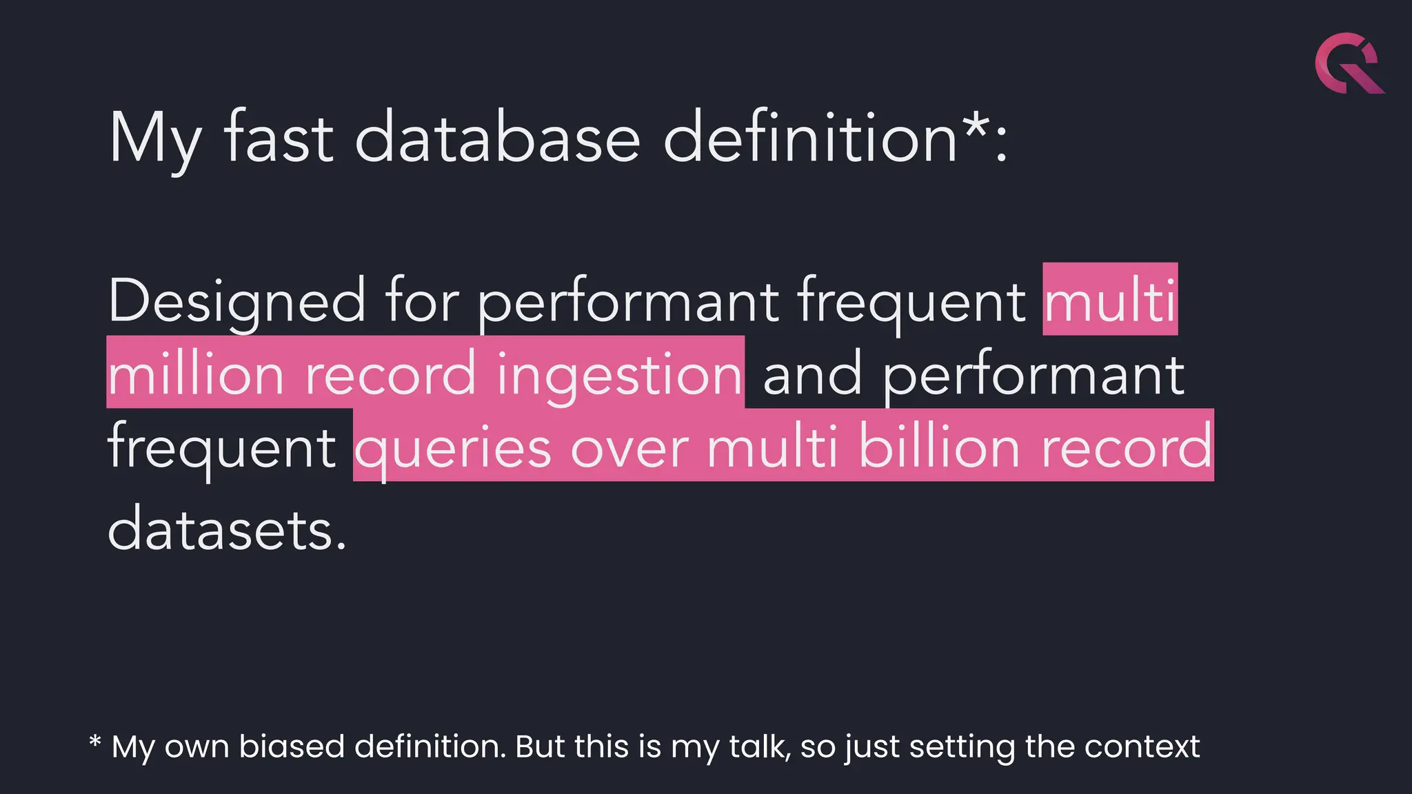My fast database deﬁnition*:
Designed for performant frequent multi
million record ingestion and performant
frequent queries over multi billion record
datasets.
* My own biased definition. But this is my talk, so just setting the context
 