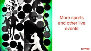 More sports
and other live
events
 