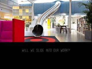 WILL WE SLIDE INTO OUR WORK?
LEGO offices
 