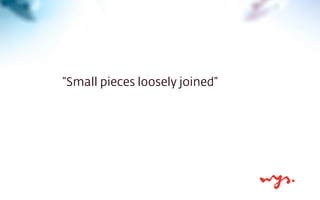 “Small pieces loosely joined”
 