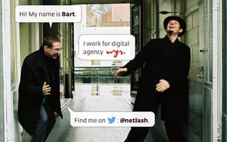 Hi! My name is Bart.
I work for digital  
agency
Find me on : @netlash.
 