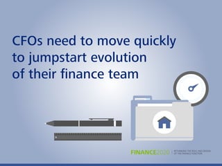 RETHINKING THE ROLE AND DESIGN
OF THE FINANCE FUNCTIONFINANCE2020
CFOs need to move quickly
to jumpstart evolution
of their ﬁnance team
 