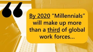 1
By 2020 “Millennials”
will make up more
than a third of global
work forces…
 