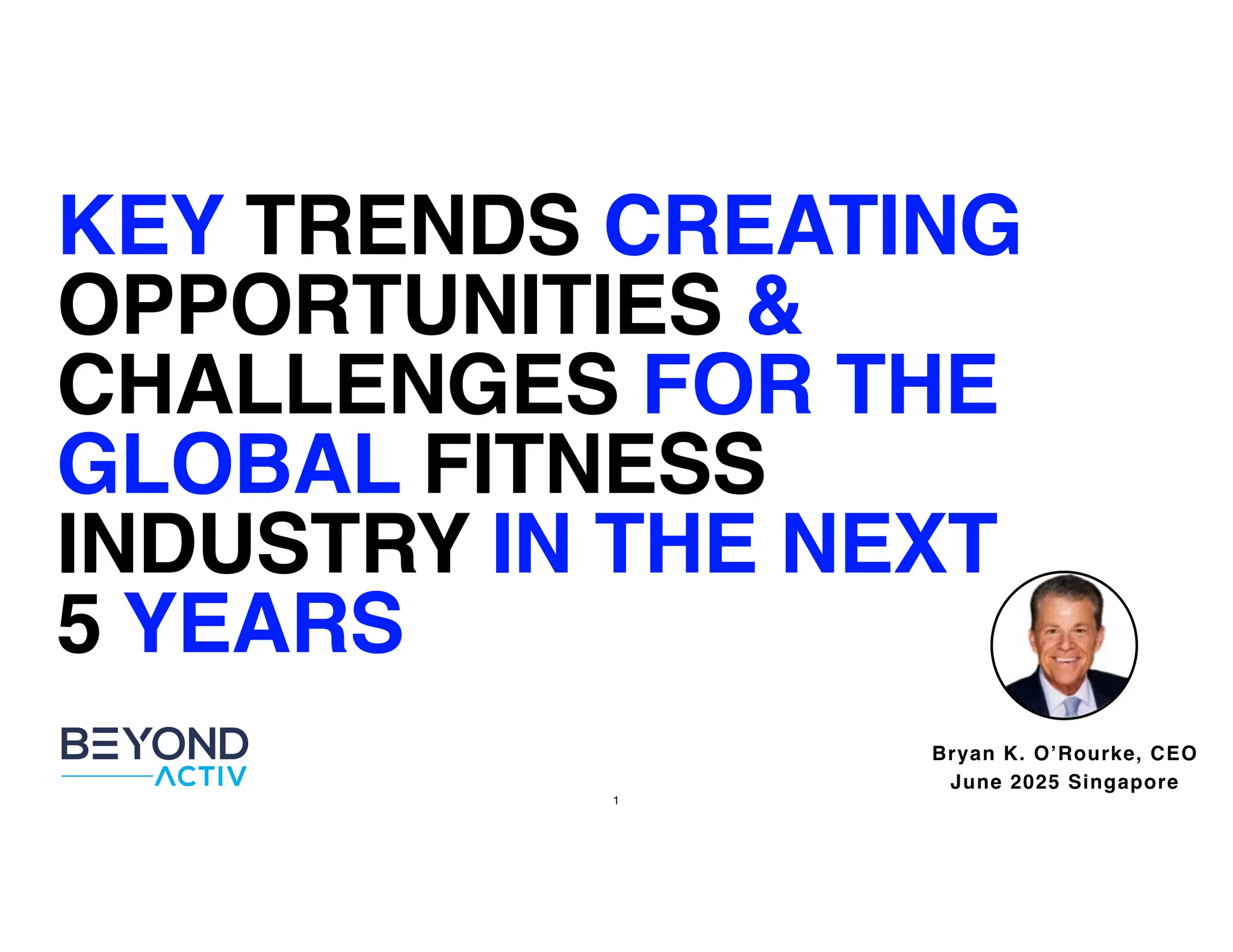 1
Bryan K. O’Rourke, CEO
June 2025 Singapore
KEY TRENDS CREATING
OPPORTUNITIES &
CHALLENGES FOR THE
GLOBAL FITNESS
INDUSTRY IN THE NEXT
5 YEARS
 