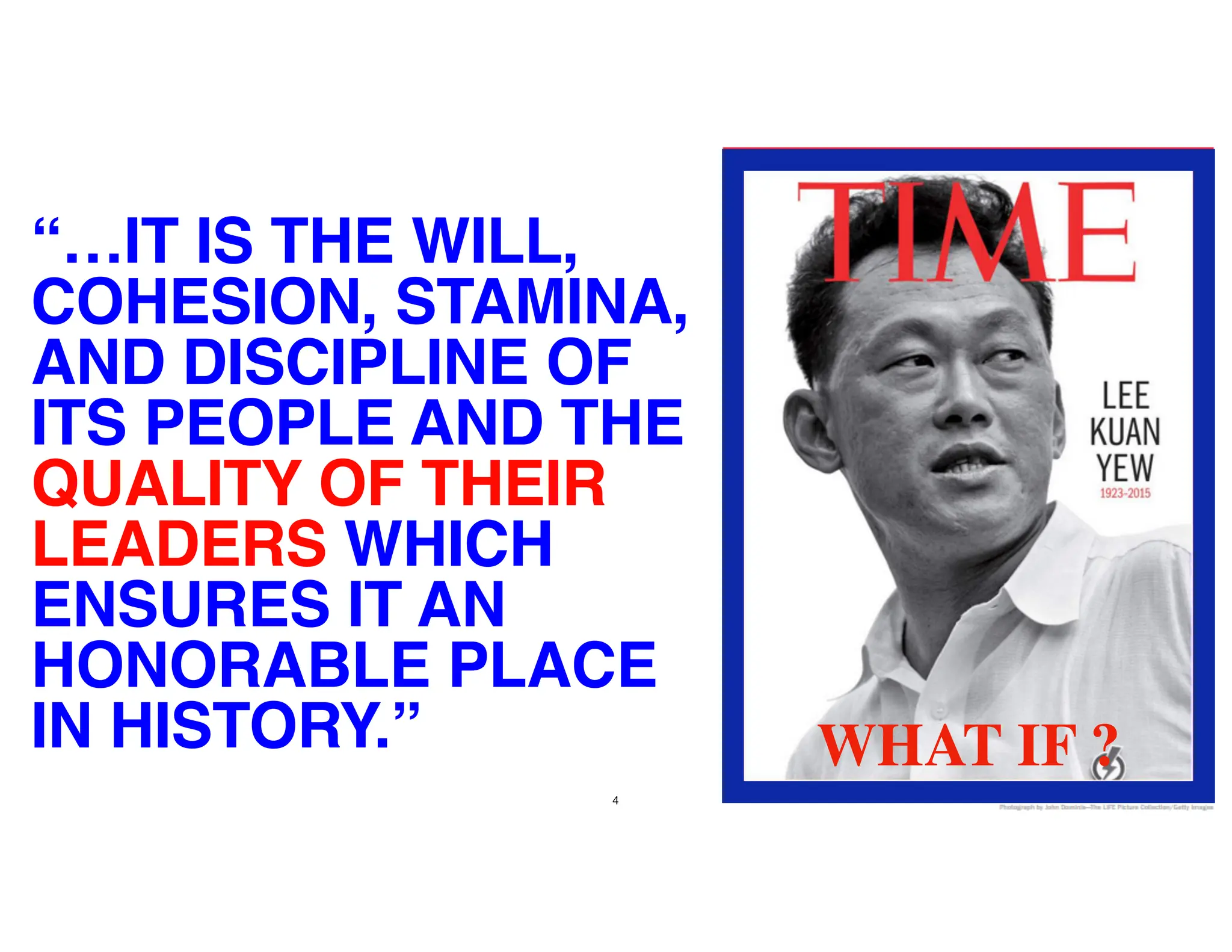 “…IT IS THE WILL,
COHESION, STAMINA,
AND DISCIPLINE OF
ITS PEOPLE AND THE
QUALITY OF THEIR
LEADERS WHICH
ENSURES IT AN
HONORABLE PLACE
IN HISTORY.”
4
WHAT IF ?
 