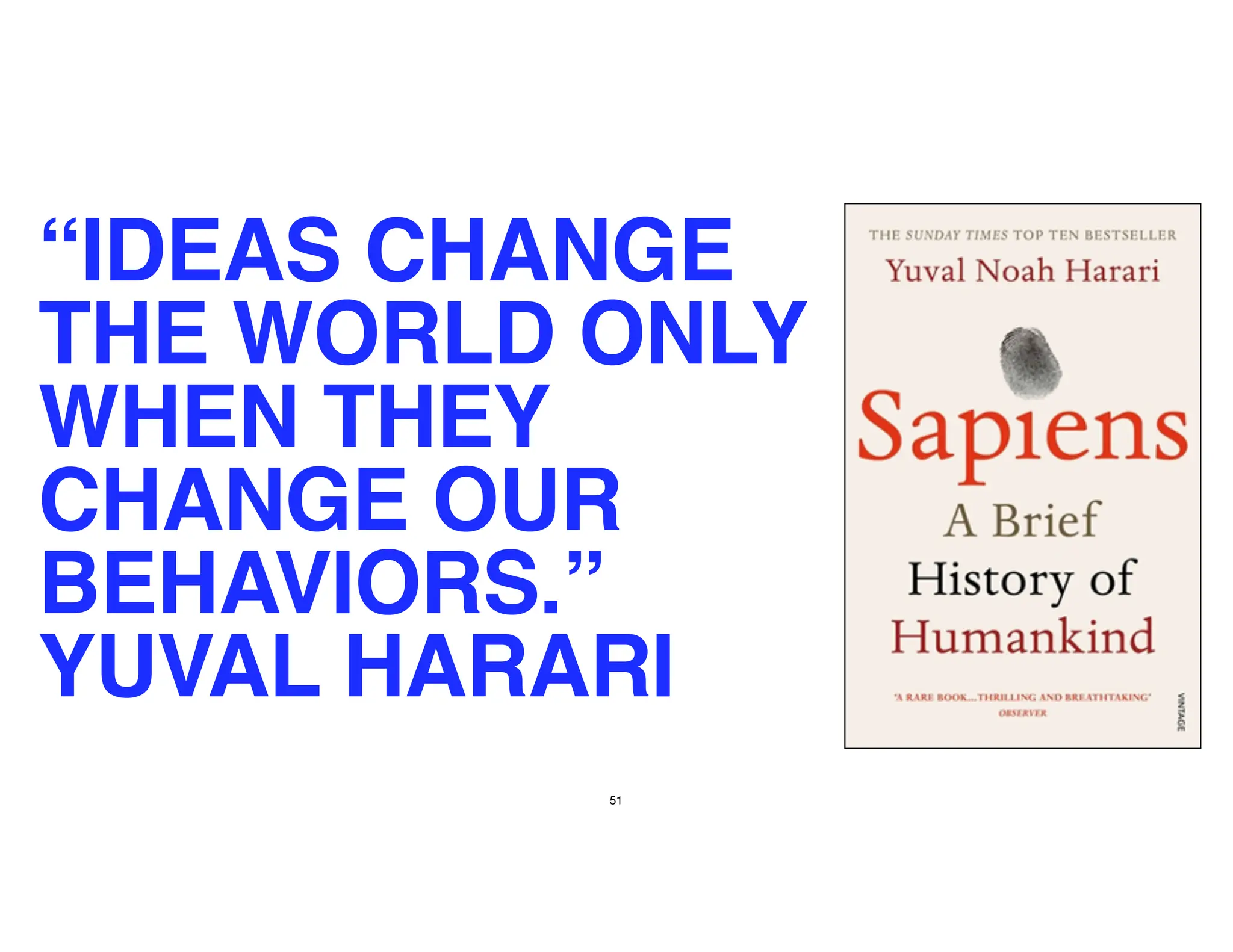 51
“IDEAS CHANGE
THE WORLD ONLY
WHEN THEY
CHANGE OUR
BEHAVIORS.”
YUVAL HARARI
 