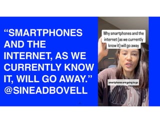 35
“SMARTPHONES
AND THE
INTERNET, AS WE
CURRENTLY KNOW
IT, WILL GO AWAY.”
@SINEADBOVELL
 