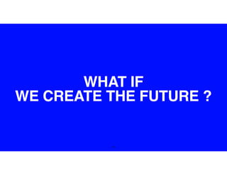 50
WHAT IF
WE CREATE THE FUTURE ?
 