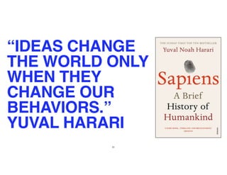 51
“IDEAS CHANGE
THE WORLD ONLY
WHEN THEY
CHANGE OUR
BEHAVIORS.”
YUVAL HARARI
 
