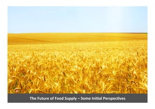  The	
  Future	
  of	
  Food	
  	
  
	
  Insights	
  from	
  Discussions	
  Building	
  on	
  an	
  Ini4al	
  Perspec4ve	
  by:	
  
	
  Professor	
  Wayne	
  Bryden	
  |	
  University	
  of	
  Queensland	
  
 