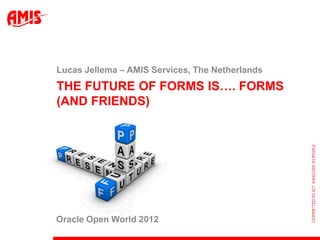 Lucas Jellema – AMIS Services, The Netherlands
THE FUTURE OF FORMS IS…. FORMS
(AND FRIENDS)




Oracle Open World 2012
 