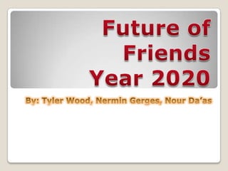Future of FriendsYear 2020 By: Tyler Wood, NerminGerges, NourDa’as 