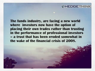 Produces	
  premium	
  content	
  that	
  bridges	
  The funds industry, are facing a new world
where investors now have the option of
placing their own trades rather than trusting
in the performance of professional investors
– a trust that has been eroded somewhat in
the wake of the financial crisis of 2008.
 