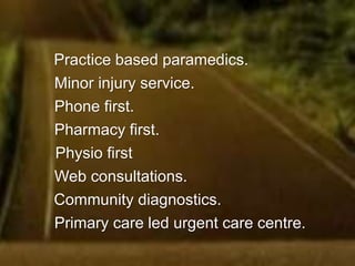 Here are some of the innovations being
implemented right now by practices around
England. For years, much of this has been
theoretical or a matter of wishful thinking.
But it’s happening now, and many of these
are, I think, set to become mainstream in
the foreseeable future.
 