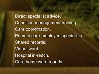 Phone first.
Community diagnostics.
Practice based paramedics.
Pharmacy first.
Web consultations.
Primary care led urgent care centre.
Minor injury service.
Physio first
 