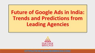 Future of Google Ads in India:
Trends and Predictions from
Leading Agencies
HTTPS://WWW.MATRIXBRICKS.COM/
 