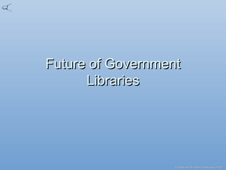 Created with MindGenius Business 2005®Created with MindGenius Business 2005®
Future of GovernmentFuture of Government
LibrariesLibraries
 