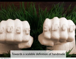 Towards a scalable deﬁnition of handmade
Friday, September 28, 12
 