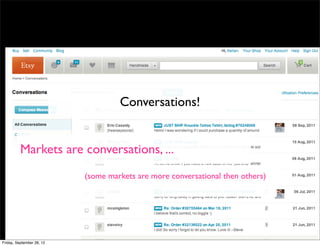 Conversations!


          Markets are conversations, ...
                           (some markets are more conversational then others)




Friday, September 28, 12
 