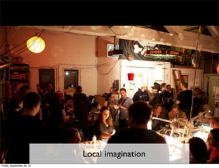 Local imagination
Friday, September 28, 12
 