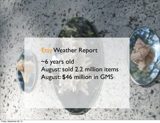 Etsy Weather Report
                           ~6 years old
                           August: sold 2.2 million items
                           August: $46 million in GMS




Friday, September 28, 12
 