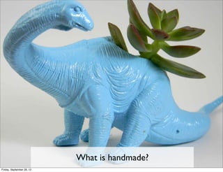 What is handmade?
Friday, September 28, 12
 