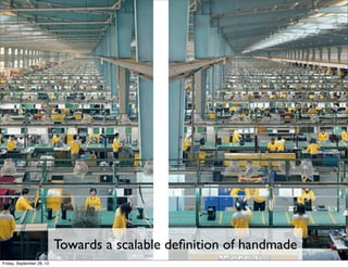 Towards a scalable deﬁnition of handmade
Friday, September 28, 12
 