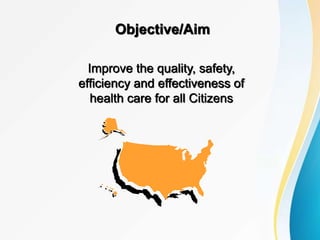 Objective/Aim
Improve the quality, safety,
efficiency and effectiveness of
health care for all Citizens
 