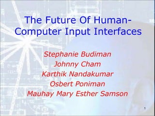 1 The Future Of Human-Computer Input Interfaces Stephanie Budiman Johnny Cham Karthik Nandakumar Osbert Poniman Mauhay Mary Esther Samson 