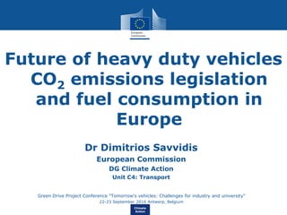 Climate
Action
Future of heavy duty vehicles
CO2 emissions legislation
and fuel consumption in
Europe
Dr Dimitrios Savvidis
European Commission
DG Climate Action
Unit C4: Transport
•Green Drive Project Conference "Tomorrow's vehicles: Challenges for industry and university"
•22-23 September 2016 Antwerp, Belgium
 