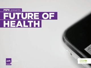 PSFK presents


FUTURE OF
HEALTH


                                prepared for

a                      report

    Co n s u lti n g
 