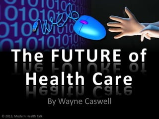 By Wayne Caswell
The FUTURE of
Health Care
© 2013, Modern Health Talk
 