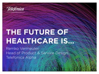 Área
Company Name
1
TRENDS IN 
DIGITAL HEALTH
THE FUTURE OF
HEALTHCARE IS…
Remko Vermeulen
Head of Product & Service Design
Telefonica Alpha
 