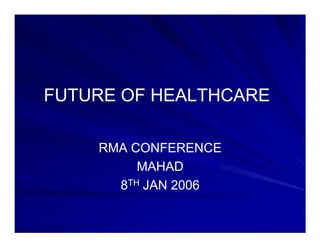 FUTURE OF HEALTHCARE

    RMA CONFERENCE
         MAHAD
      8TH JAN 2006
 